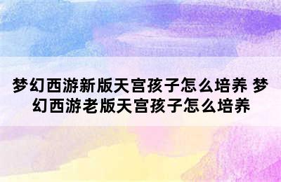 梦幻西游新版天宫孩子怎么培养 梦幻西游老版天宫孩子怎么培养